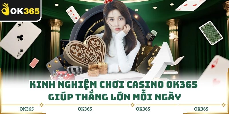 Kinh Nghiệm Chơi Casino Ok365 Giúp Thắng Lớn Mỗi Ngày