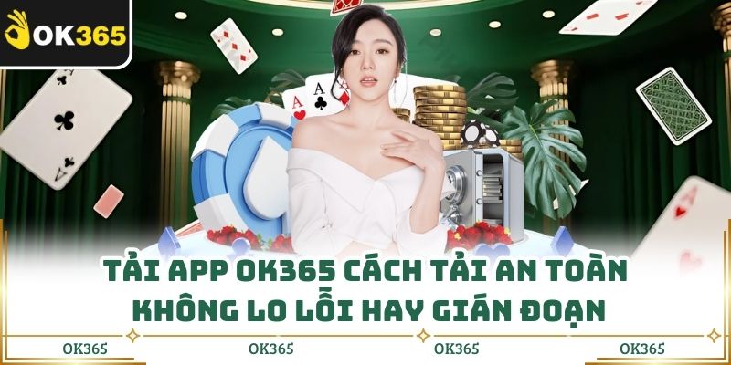 Tải App Ok365 Cách Tải An Toàn, Không Lo Lỗi Hay Gián Đoạn